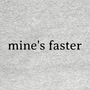 mine's faster T-Shirt